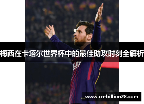 梅西在卡塔尔世界杯中的最佳助攻时刻全解析