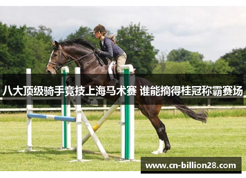 八大顶级骑手竞技上海马术赛 谁能摘得桂冠称霸赛场