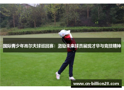 国际青少年高尔夫球巡回赛：激励未来球员展现才华与竞技精神