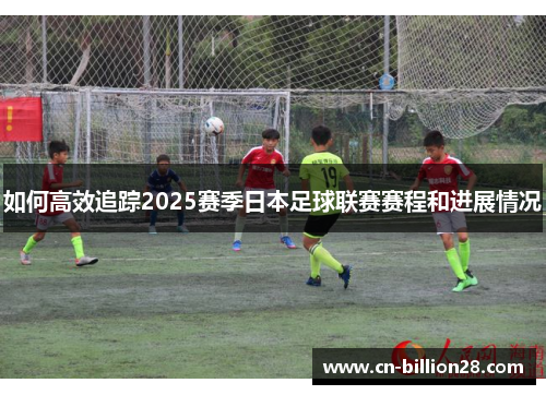 如何高效追踪2025赛季日本足球联赛赛程和进展情况