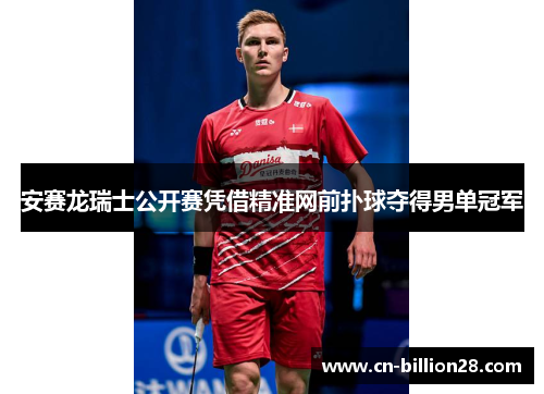 安赛龙瑞士公开赛凭借精准网前扑球夺得男单冠军