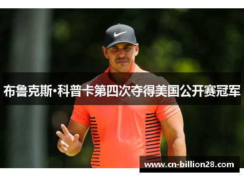 布鲁克斯·科普卡第四次夺得美国公开赛冠军