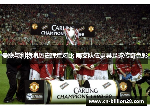 曼联与利物浦历史辉煌对比 哪支队伍更具足球传奇色彩