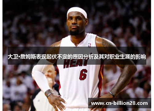 大卫·詹姆斯表现起伏不定的原因分析及其对职业生涯的影响