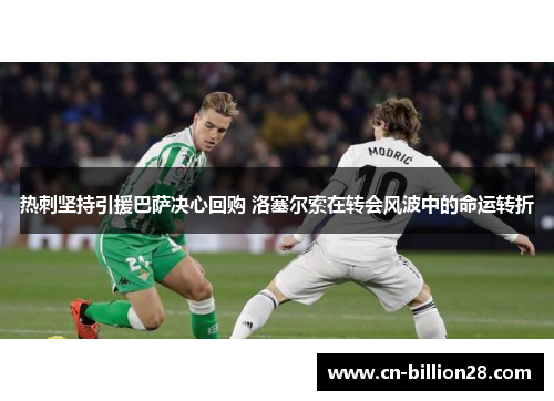 热刺坚持引援巴萨决心回购 洛塞尔索在转会风波中的命运转折