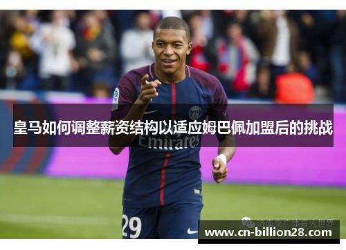 皇马如何调整薪资结构以适应姆巴佩加盟后的挑战