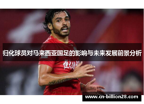 归化球员对马来西亚国足的影响与未来发展前景分析
