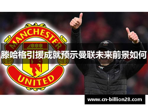 滕哈格引援成就预示曼联未来前景如何