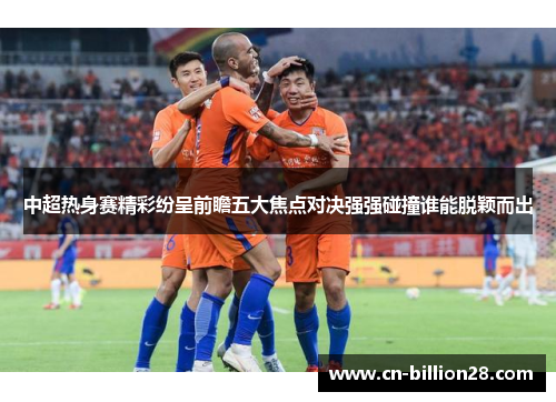 中超热身赛精彩纷呈前瞻五大焦点对决强强碰撞谁能脱颖而出