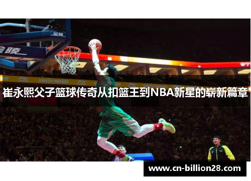 崔永熙父子篮球传奇从扣篮王到NBA新星的崭新篇章