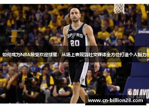 如何成为NBA最受欢迎球星：从场上表现到社交媒体全方位打造个人魅力