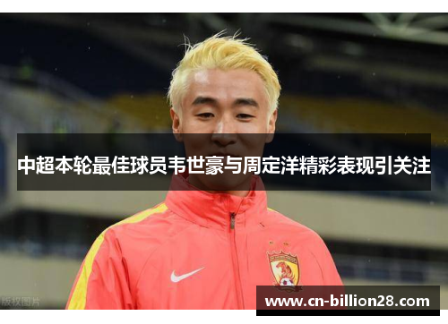 中超本轮最佳球员韦世豪与周定洋精彩表现引关注