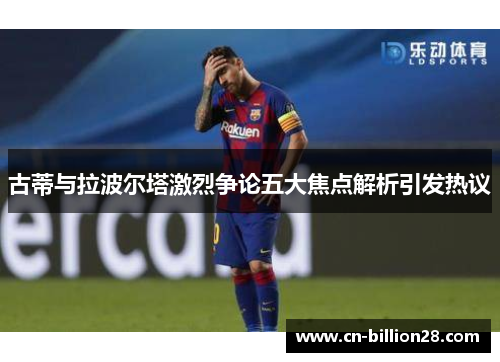 古蒂与拉波尔塔激烈争论五大焦点解析引发热议