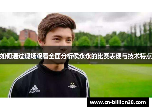 如何通过现场观看全面分析侯永永的比赛表现与技术特点