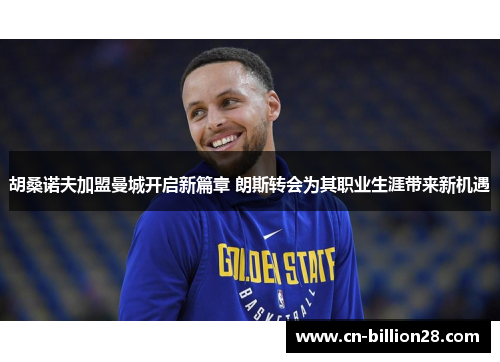 胡桑诺夫加盟曼城开启新篇章 朗斯转会为其职业生涯带来新机遇