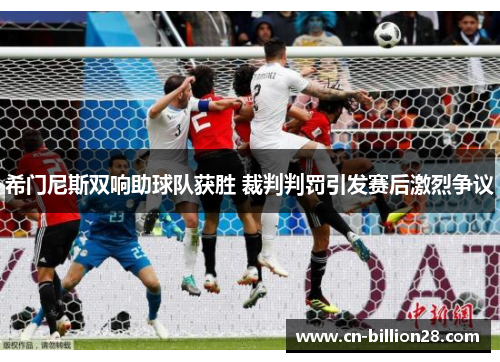 希门尼斯双响助球队获胜 裁判判罚引发赛后激烈争议