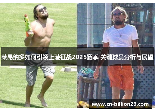 莱昂纳多如何引领上港征战2025赛季 关键球员分析与展望