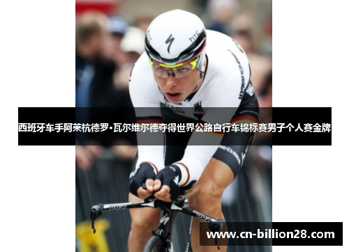西班牙车手阿莱杭德罗·瓦尔维尔德夺得世界公路自行车锦标赛男子个人赛金牌