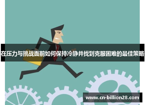 在压力与挑战面前如何保持冷静并找到克服困难的最佳策略
