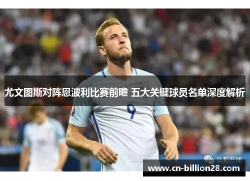 尤文图斯对阵恩波利比赛前瞻 五大关键球员名单深度解析