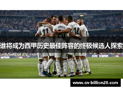 谁将成为西甲历史最佳阵容的终极候选人探索
