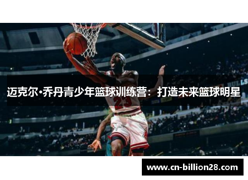 迈克尔·乔丹青少年篮球训练营：打造未来篮球明星
