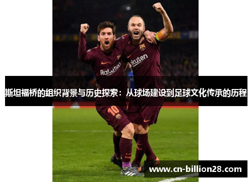 斯坦福桥的组织背景与历史探索：从球场建设到足球文化传承的历程