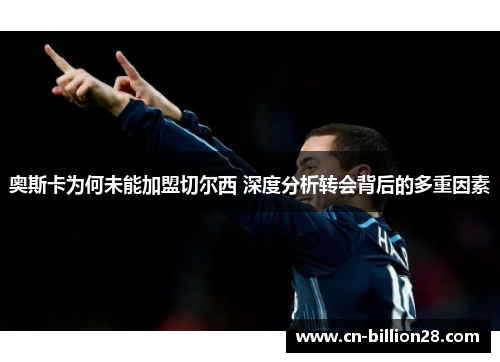 奥斯卡为何未能加盟切尔西 深度分析转会背后的多重因素