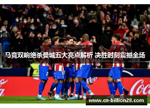 马竞双响绝杀曼城五大亮点解析 决胜时刻震撼全场