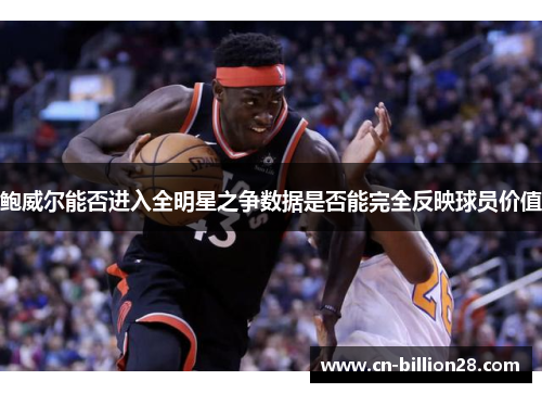 鲍威尔能否进入全明星之争数据是否能完全反映球员价值