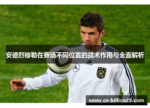 安德烈穆勒在赛场不同位置的战术作用与全面解析