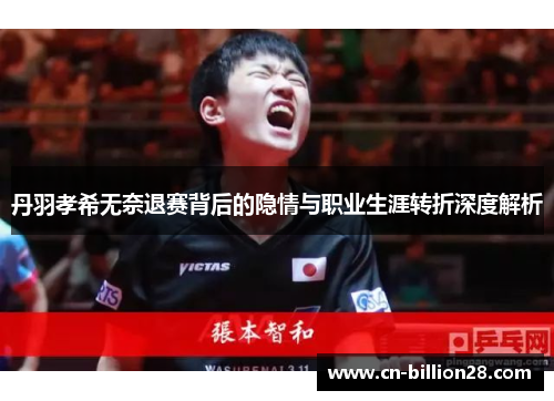 丹羽孝希无奈退赛背后的隐情与职业生涯转折深度解析