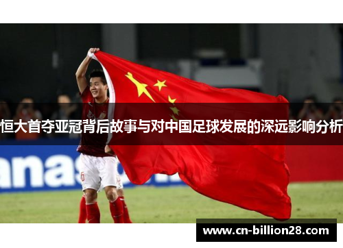 恒大首夺亚冠背后故事与对中国足球发展的深远影响分析